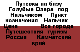Путевки на базу“Голубые Озера“ под Нальчиком. › Пункт назначения ­ Нальчик › Цена ­ 6 790 - Все города Путешествия, туризм » Россия   . Камчатский край